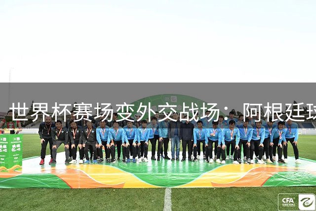 世界杯赛场变外交战场：阿根廷球员为何高举马岛主权标语？