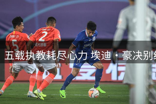 五载执教耗尽心力 埃迪·豪决别纽卡背后三重危机