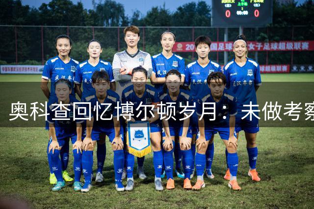 奥科查回忆博尔顿岁月：未做考察便加盟 非洲球员常遭不公