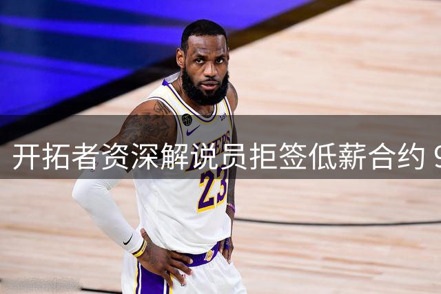 开拓者资深解说员拒签低薪合约 9年合作画上句号
