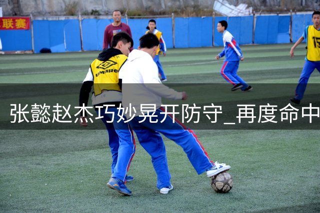 张懿赵杰巧妙晃开防守 再度命中精彩跳投