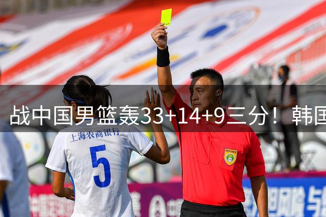 战中国男篮轰33+14+9三分！韩国李贤重获绿军鹈鹕试训邀请 再冲NBA
