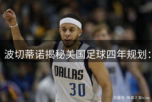 波切蒂诺揭秘美国足球四年规划：这一次真的不一样了