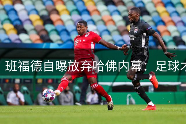 班福德自曝放弃哈佛内幕：足球才是我毕生追求