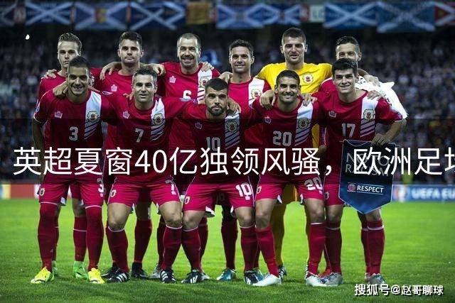 英超夏窗40亿独领风骚，欧洲足坛资金流向显端倪