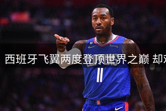 西班牙飞翼两度登顶世界之巅 却难逃俱乐部"甜蜜魔咒