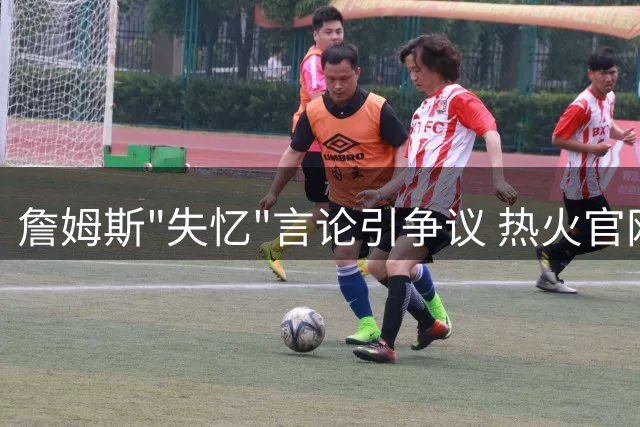 詹姆斯"失忆"言论引争议 热火官网神秘视频泄露加盟信号