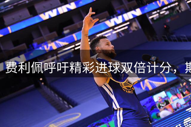 费利佩呼吁精彩进球双倍计分，期待主场与球迷共庆夺冠时刻
