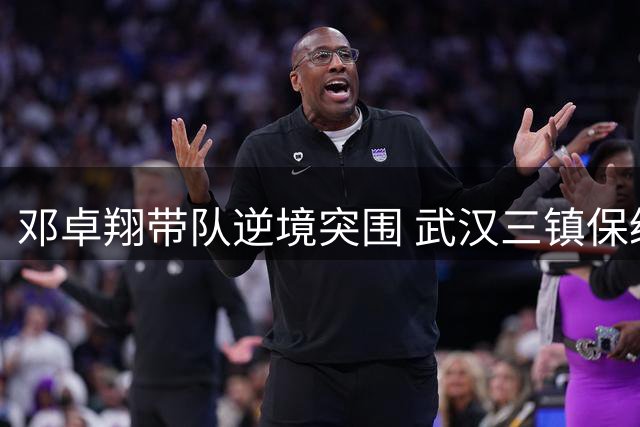邓卓翔带队逆境突围 武汉三镇保级路上暗藏玄机