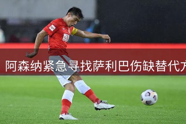 阿森纳紧急寻找萨利巴伤缺替代方案