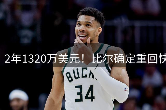 2年1320万美元！比尔确定重回快船效力 热火补强计划落空