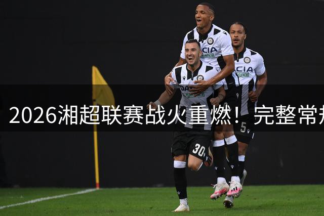 2026湘超联赛战火重燃！完整常规赛程今日揭晓